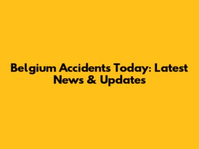 Belgium Accidents Today: Latest News & Updates