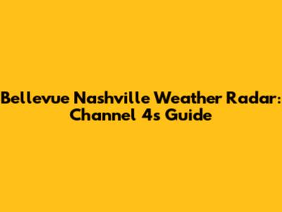 Bellevue Nashville Weather Radar: Channel 4's Guide