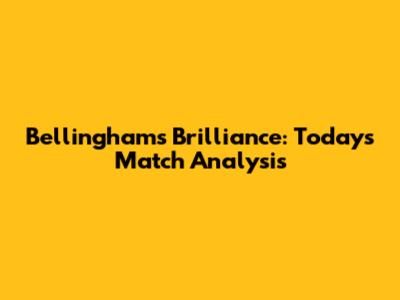 Bellingham's Brilliance: Today's Match Analysis