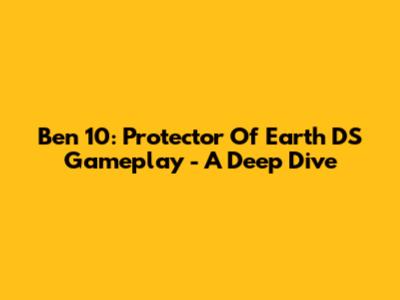 Ben 10: Protector Of Earth DS Gameplay - A Deep Dive