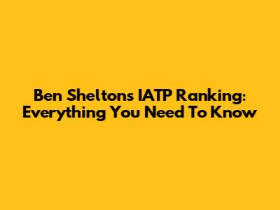 Ben Shelton's IATP Ranking: Everything You Need To Know