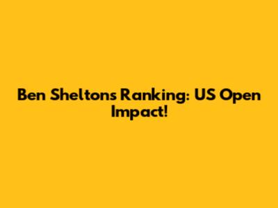 Ben Shelton's Ranking: US Open Impact!