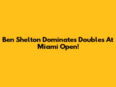 Ben Shelton Dominates Doubles At Miami Open!