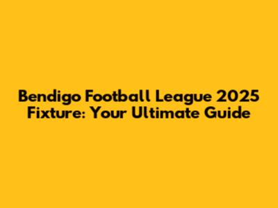Bendigo Football League 2025 Fixture: Your Ultimate Guide