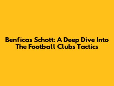 Benfica's Schott: A Deep Dive Into The Football Club's Tactics