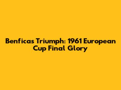 Benfica's Triumph: 1961 European Cup Final Glory