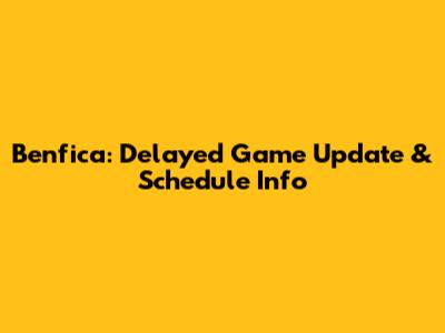 Benfica: Delayed Game Update & Schedule Info