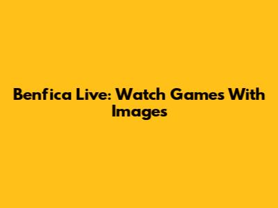 Benfica Live: Watch Games With Images