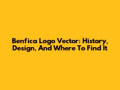 Benfica Logo Vector: History, Design, And Where To Find It