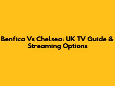 Benfica Vs Chelsea: UK TV Guide & Streaming Options