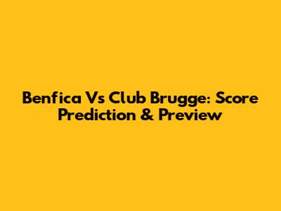 Benfica Vs Club Brugge: Score Prediction & Preview