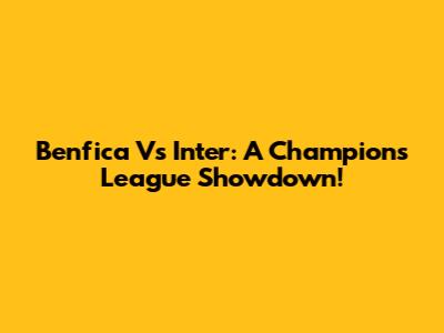 Benfica Vs Inter: A Champions League Showdown!