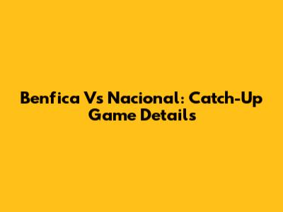 Benfica Vs Nacional: Catch-Up Game Details