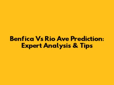 Benfica Vs Rio Ave Prediction: Expert Analysis & Tips