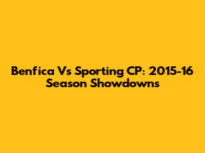 Benfica Vs Sporting CP: 2015-16 Season Showdowns