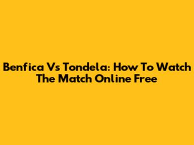 Benfica Vs Tondela: How To Watch The Match Online Free