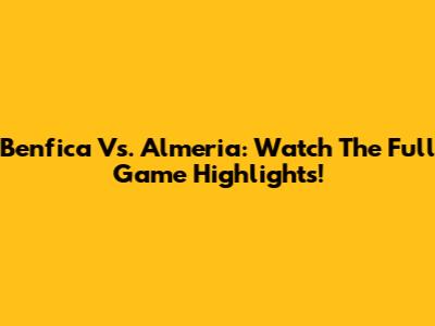 Benfica Vs. Almeria: Watch The Full Game Highlights!
