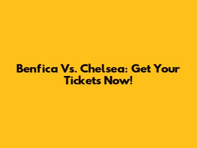 Benfica Vs. Chelsea: Get Your Tickets Now!