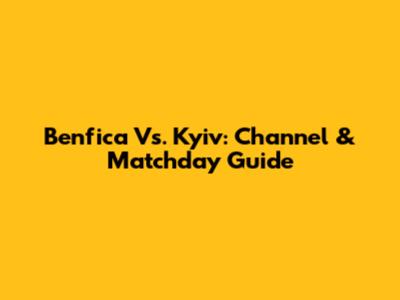 Benfica Vs. Kyiv: Channel & Matchday Guide