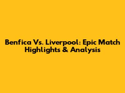Benfica Vs. Liverpool: Epic Match Highlights & Analysis