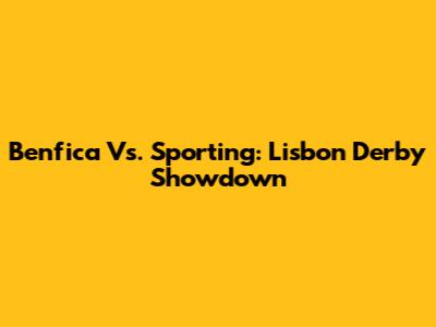 Benfica Vs. Sporting: Lisbon Derby Showdown