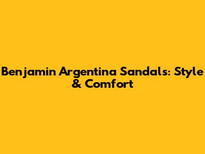 Benjamin Argentina Sandals: Style & Comfort