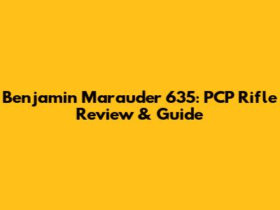Benjamin Marauder 635: PCP Rifle Review & Guide