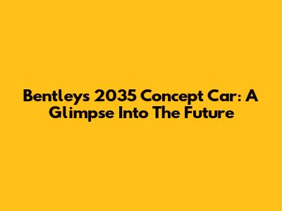Bentley's 2035 Concept Car: A Glimpse Into The Future