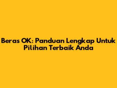 Beras OK: Panduan Lengkap Untuk Pilihan Terbaik Anda