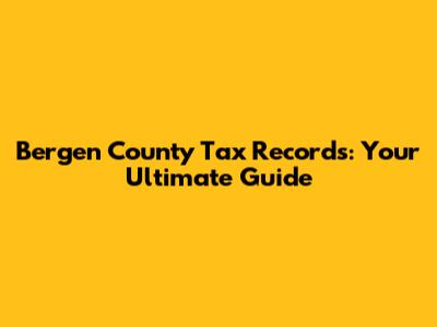 Bergen County Tax Records: Your Ultimate Guide