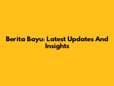 Berita Bayu: Latest Updates And Insights