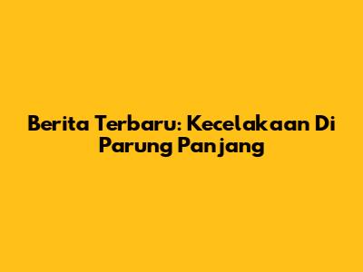 Berita Terbaru: Kecelakaan Di Parung Panjang