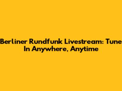 Berliner Rundfunk Livestream: Tune In Anywhere, Anytime
