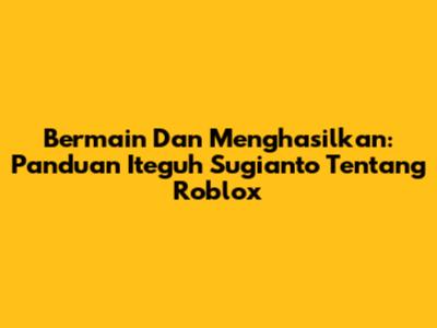 Bermain Dan Menghasilkan: Panduan Iteguh Sugianto Tentang Roblox