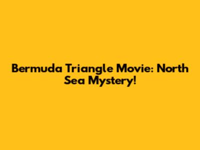 Bermuda Triangle Movie: North Sea Mystery!