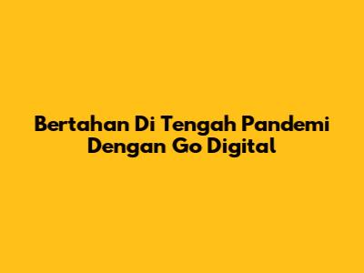 Bertahan Di Tengah Pandemi Dengan Go Digital