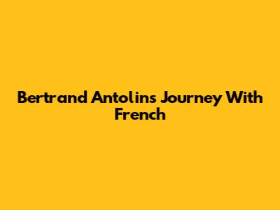 Bertrand Antolin's Journey With French