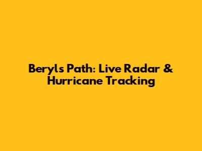 Beryl's Path: Live Radar & Hurricane Tracking