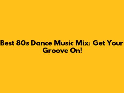 Best 80s Dance Music Mix: Get Your Groove On!