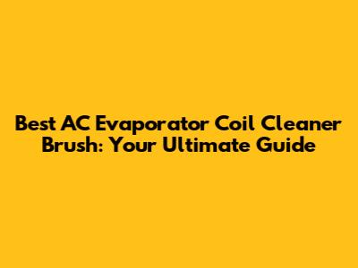 Best AC Evaporator Coil Cleaner Brush: Your Ultimate Guide