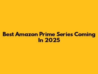 Best Amazon Prime Series Coming In 2025