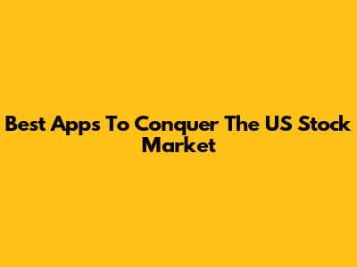 Best Apps To Conquer The US Stock Market