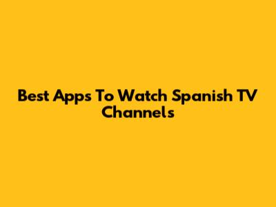 Best Apps To Watch Spanish TV Channels