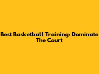Best Basketball Training: Dominate The Court
