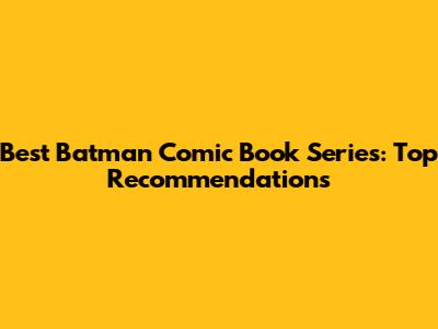 Best Batman Comic Book Series: Top Recommendations