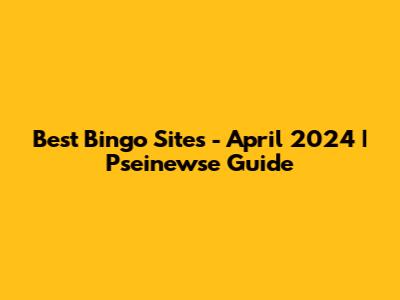 Best Bingo Sites - April 2024 | Pseinewse Guide
