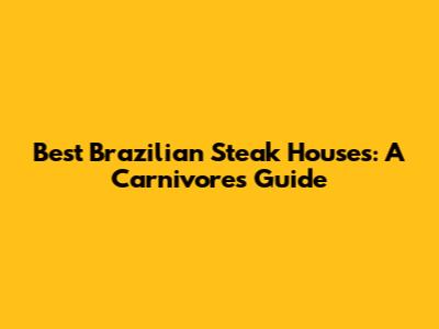 Best Brazilian Steak Houses: A Carnivore's Guide