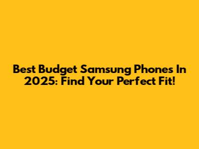Best Budget Samsung Phones In 2025: Find Your Perfect Fit!