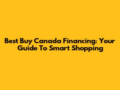 Best Buy Canada Financing: Your Guide To Smart Shopping