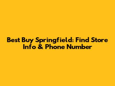 Best Buy Springfield: Find Store Info & Phone Number